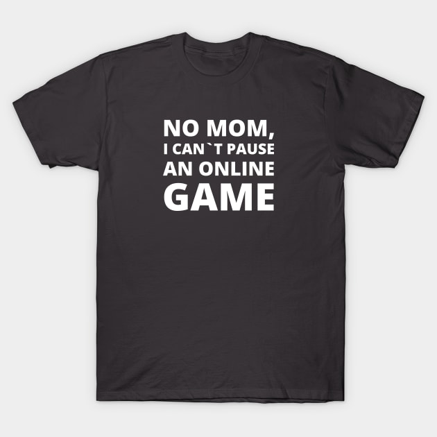 No Mom, I Can't Pause An Online Game - Funny Gamer Humor Merch T-Shirt by Sonyi